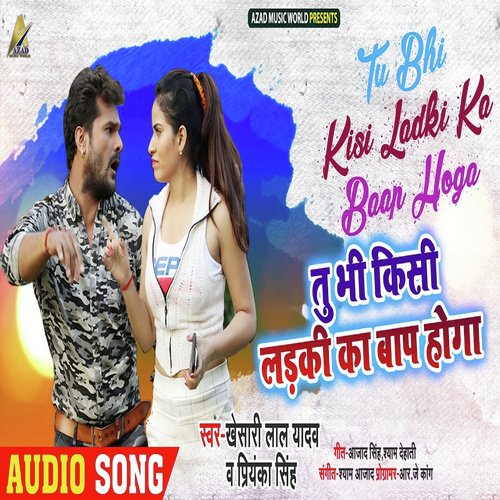 Tu Bhi Kisi Ladki Ka Baap Hoga by Khesari Lal Yadav, Priyanka Singh - MP3 Song Pagalworld.love